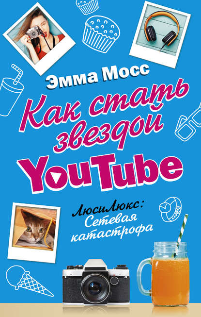 Эмма Мосс - Как стать звездой YouTube. ЛюсиЛюкс: Сетевая катастрофа