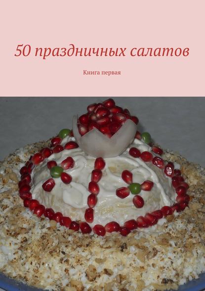 Коллектив авторов - 50 праздничных салатов. Книга первая