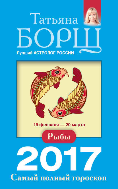 Рыбы. Самый полный гороскоп на 2017 год : Борщ Татьяна