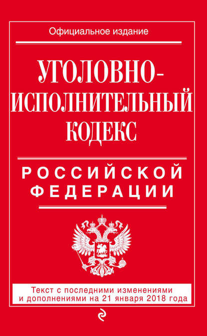 Группа авторов - Уголовно-исполнительный кодекс Российской Федерации. Текст с последними изменениями и дополнениями на 21 января 2018 года