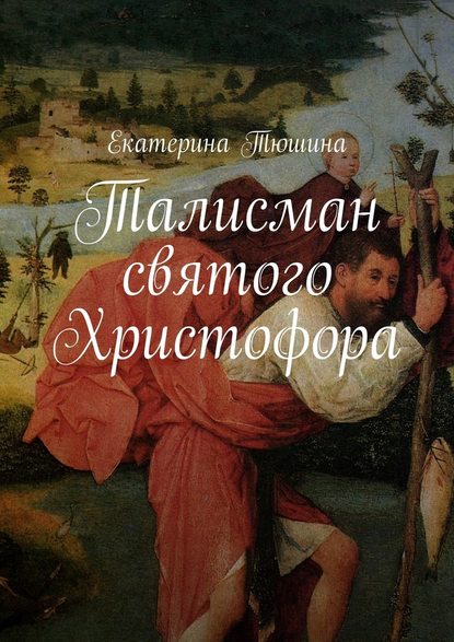 Екатерина Тюшина Талисман святого Христофора. Роман