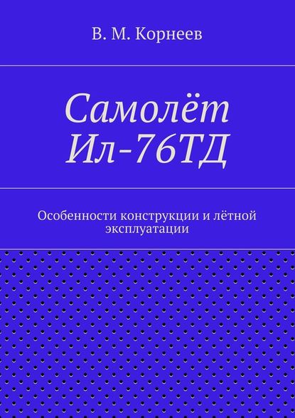 В. М. Корнеев - Самолёт Ил-76ТД. Особенности конструкции и лётной эксплуатации