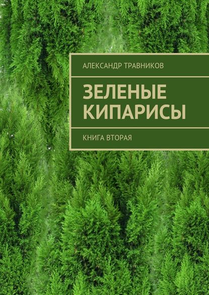 Александр Игоревич Травников - Зеленые кипарисы. Книга вторая