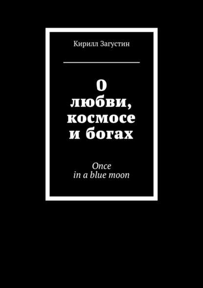 Кирилл Загустин — О любви, космосе и богах. Once in a blue moon
