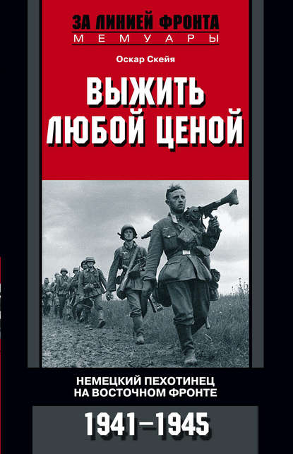Оскар Скейя - Выжить любой ценой. Немецкий пехотинец на Восточном фронте. 1941—1945