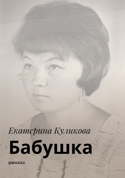 Екатерина Куликова - Бабушка. Рассказ