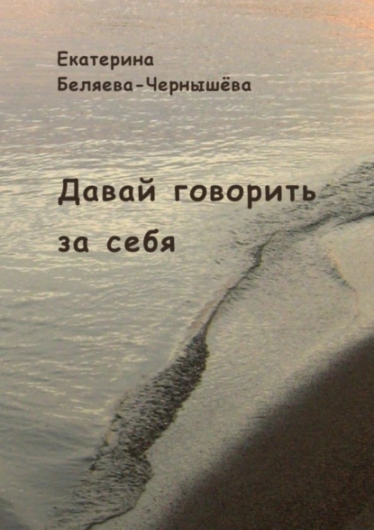 Обложка книги Давай говорить за себя, Екатерина Беляева-Чернышёва