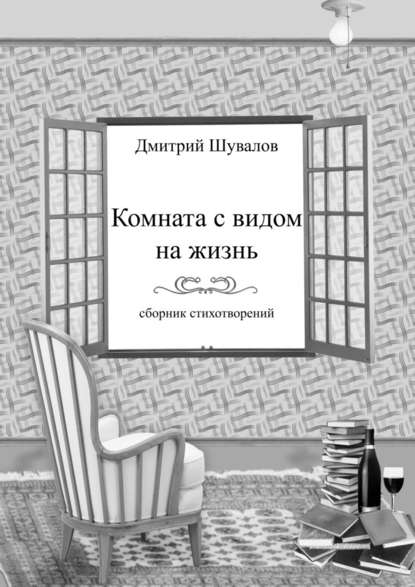 Дмитрий Владимирович Шувалов — Комната с видом на жизнь. Сборник стихотворений