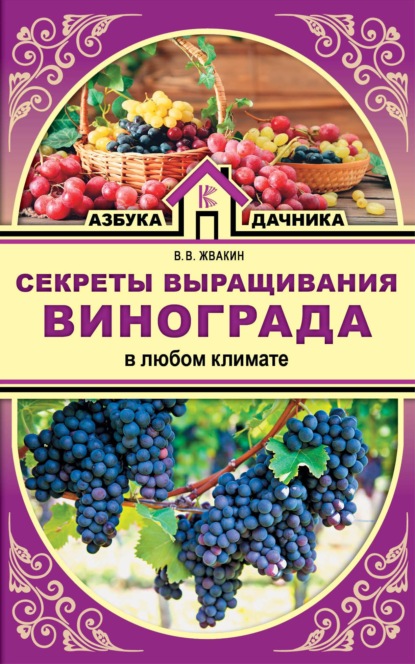 Виктор Жвакин — Секреты выращивания винограда в любом климате. Проверенные способы формировки винограда
