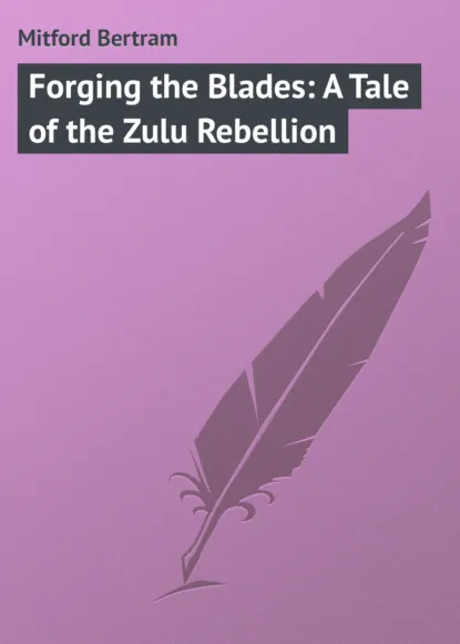 Обложка книги Forging the Blades: A Tale of the Zulu Rebellion, Mitford Bertram