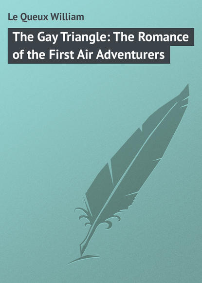 Le Queux William — The Gay Triangle: The Romance of the First Air Adventurers