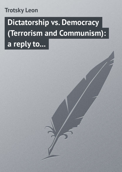Trotsky Leon — Dictatorship vs. Democracy (Terrorism and Communism): a reply to Karl Kantsky