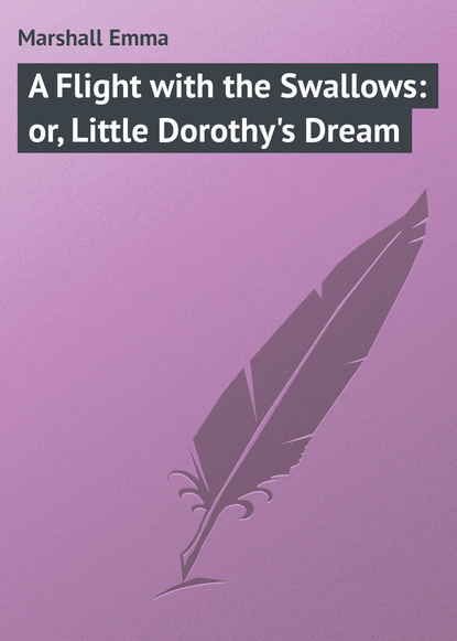 A Flight with the Swallows: or, Little Dorothy's Dream (Marshall Emma).  - Скачать | Читать книгу онлайн