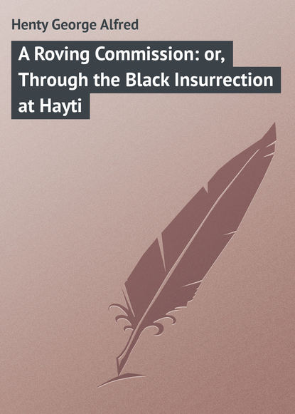 Henty George Alfred — A Roving Commission: or, Through the Black Insurrection at Hayti