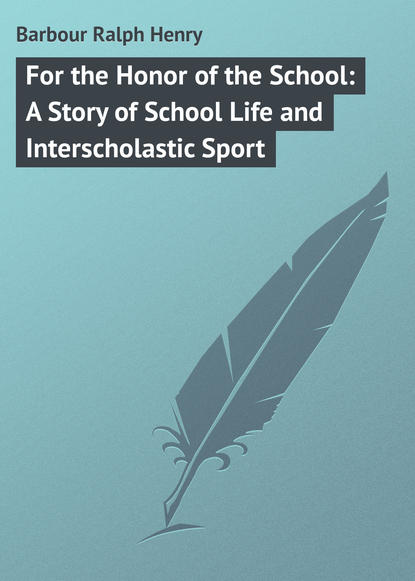 Barbour Ralph Henry — For the Honor of the School: A Story of School Life and Interscholastic Sport