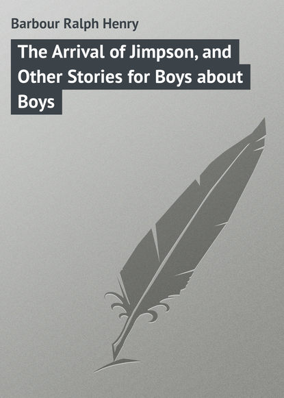 The Arrival of Jimpson, and Other Stories for Boys about Boys - Barbour Ralph Henry