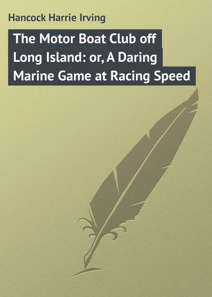 Hancock Harrie Irving — The Motor Boat Club off Long Island: or, A Daring Marine Game at Racing Speed