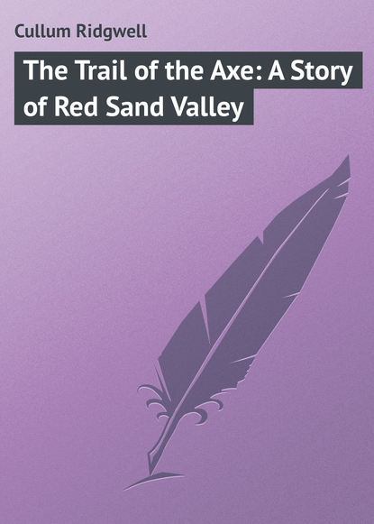 Cullum Ridgwell — The Trail of the Axe: A Story of Red Sand Valley