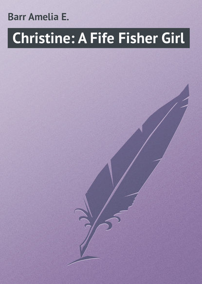 Barr Amelia E. — Christine: A Fife Fisher Girl