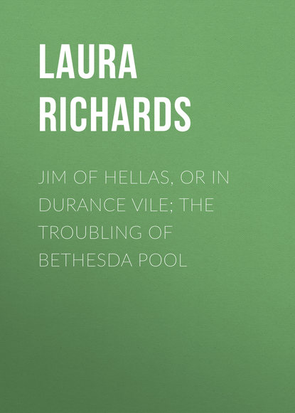 Jim of Hellas, or In Durance Vile; The Troubling of Bethesda Pool (Laura Richards). 