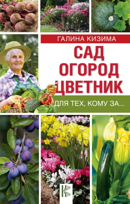 Галина Александровна Кизима - Сад, огород, цветник для тех, кому за…