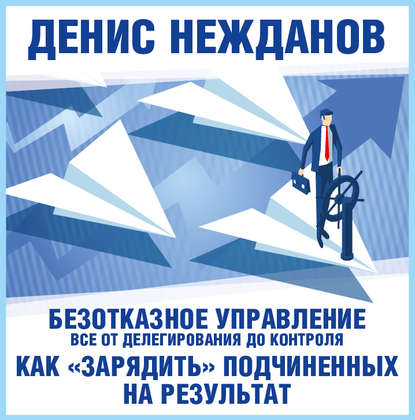 Денис Нежданов — Безотказное управление: все от делегирования до контроля. Или как «зарядить» подчиненных на результат