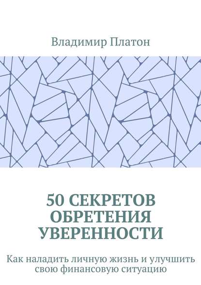 Владимир Платон - 50 секретов обретения уверенности. Как наладить личную жизнь и улучшить свою финансовую ситуацию