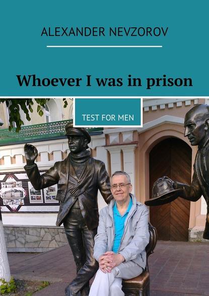 Александр Невзоров - Whoever I was in prison. Test for men