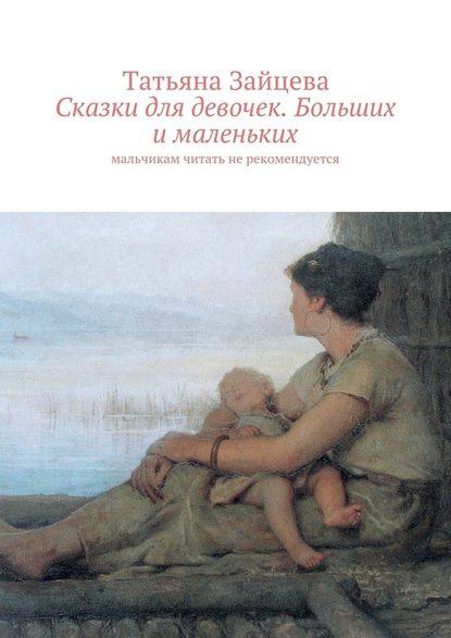 Татьяна Зайцева — Сказки для девочек. Больших и маленьких. Мальчикам читать не рекомендуется
