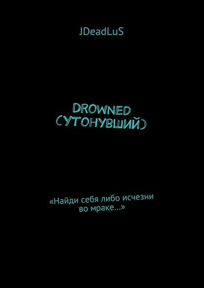 Drowned (Утонувший). «Найди себя либо исчезни во мраке…» JDeadLuS