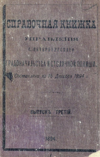 Коллектив авторов — Справочная книжка С.-Петербургского градоначальства и городской полиции. Выпуск 3, составлена на 15 декабря 1894 г.