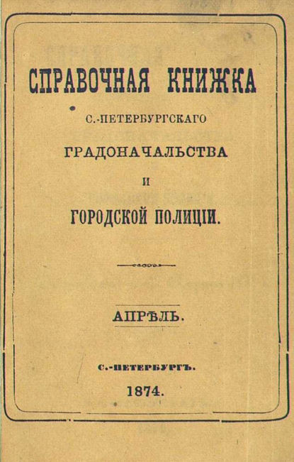 Справочная книжка С.-Петербургского градоначальства и городской полиции, составлена по 17 апреля 1874 г. (Коллектив авторов). 1874 - Скачать | Читать книгу онлайн