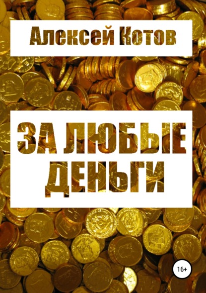 Алексей Николаевич Котов — За любые деньги…