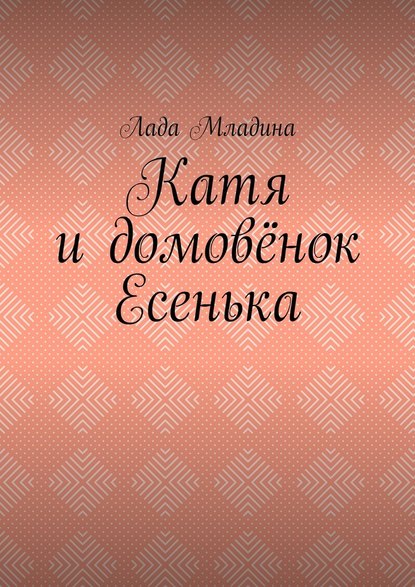 Катя и домовёнок Есенька - Лада Младина
