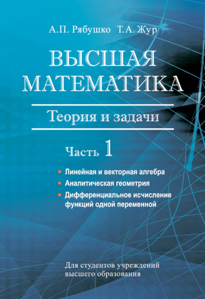 А. П. Рябушко — Высшая математика. Теория и задачи. В 5 ч. Ч. 1. Линейная и векторная алгебра. Аналитическая геометрия. Дифференциальное исчисление функций одной переменной