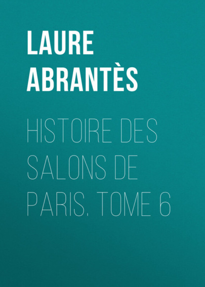 Abrant?s Laure Junot duchesse d' — Histoire des salons de Paris. Tome 6
