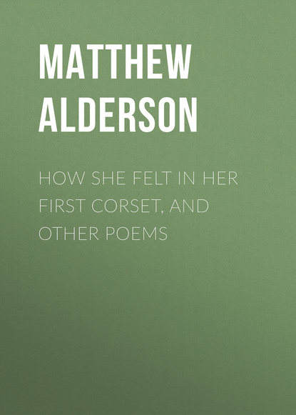 Alderson Matthew W. — How She Felt in Her First Corset, and Other Poems