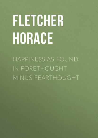 Happiness as Found in Forethought Minus Fearthought (Fletcher Horace). 