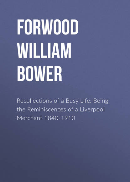 Recollections of a Busy Life: Being the Reminiscences of a Liverpool Merchant 1840-1910 (Forwood William Bower). 