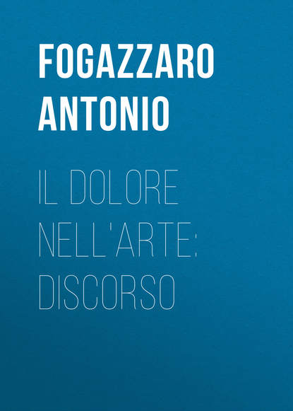 Il dolore nell'arte: discorso (Fogazzaro Antonio). 