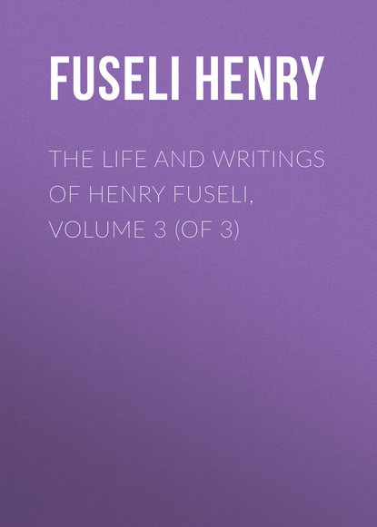 The Life and Writings of Henry Fuseli, Volume 3 (of 3)