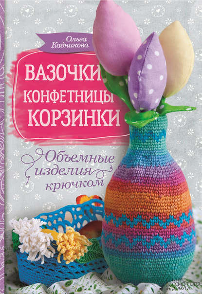 

Вазочки, конфетницы, корзинки. Объемные изделия крючком