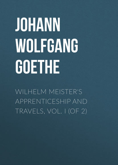 Wilhelm Meister's Apprenticeship and Travels, Vol. I (of 2) - Иоганн Вольфганг фон Гёте