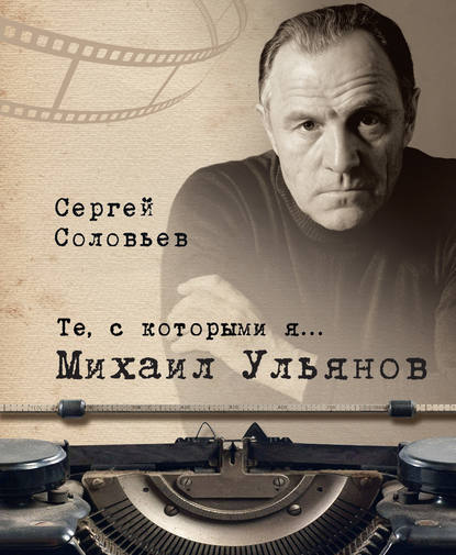 Сергей Александрович Соловьёв - Те, с которыми я… Михаил Ульянов