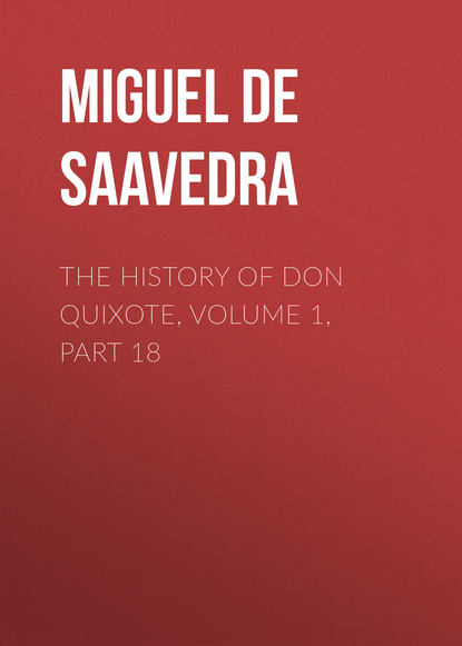 Мигель де Сервантес Сааведра — The History of Don Quixote, Volume 1, Part 18