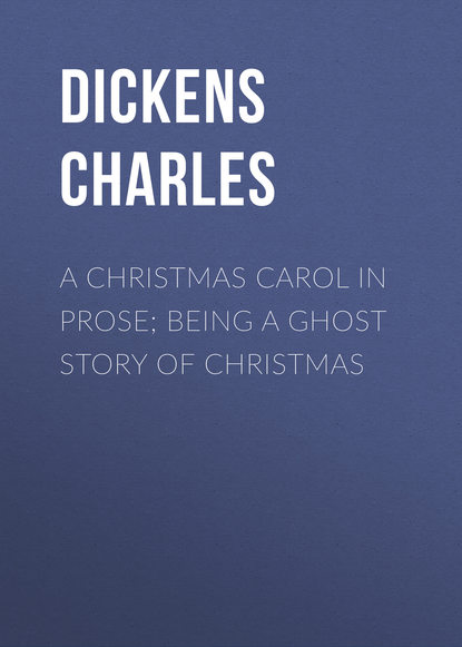 A Christmas Carol in Prose; Being a Ghost Story of Christmas (Чарльз Диккенс). 