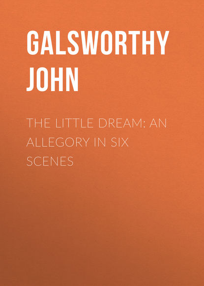 Джон Голсуорси — The Little Dream: An Allegory in Six Scenes
