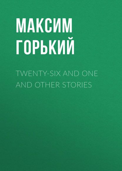 Максим Горький — Twenty-six and One and Other Stories