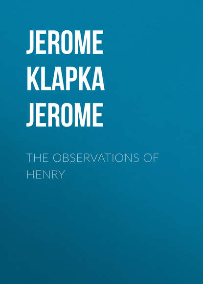 Джером К. Джером — The Observations of Henry