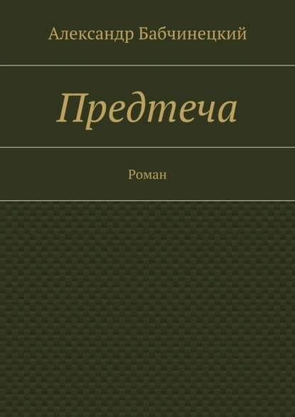 Обложка книги Предтеча. Роман, Александр Анатольевич Бабчинецкий